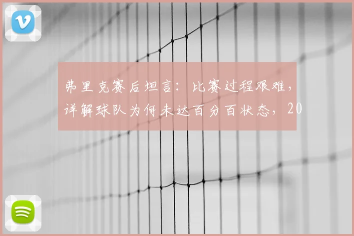 弗里克赛后坦言：比赛过程艰难，详解球队为何未达百分百状态，2026目标下暴露哪些问题