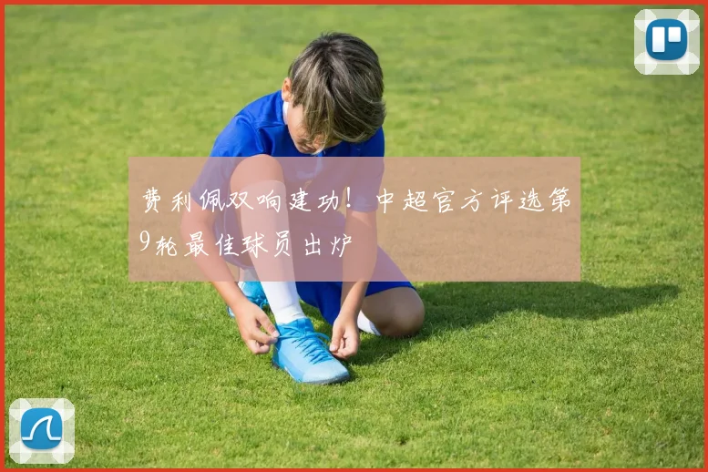 费利佩双响建功！中超官方评选第9轮最佳球员出炉