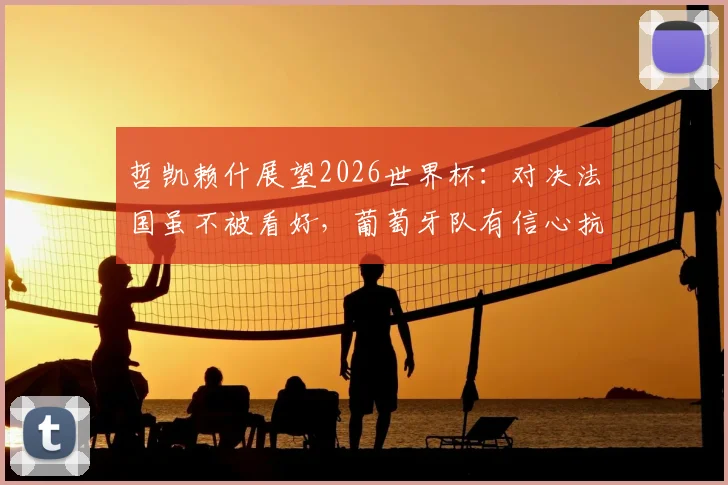 哲凯赖什展望2026世界杯：对决法国虽不被看好，葡萄牙队有信心抗衡任何强队