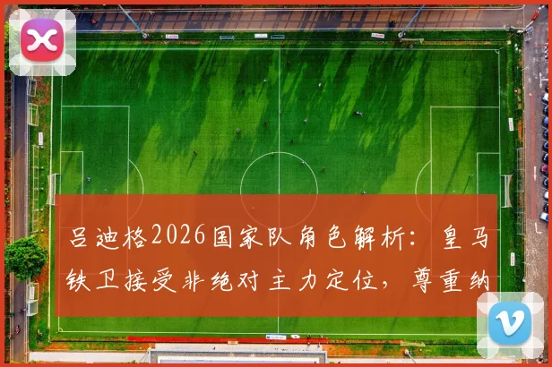 吕迪格2026国家队角色解析:皇马铁卫接受非绝对主力定位,尊重纳格尔斯曼战术安排