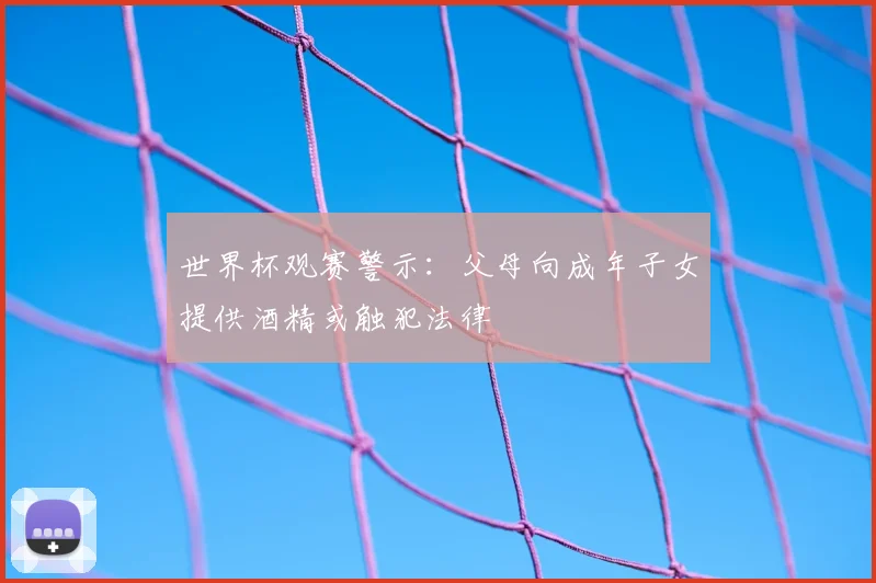 世界杯观赛警示：父母向成年子女提供酒精或触犯法律