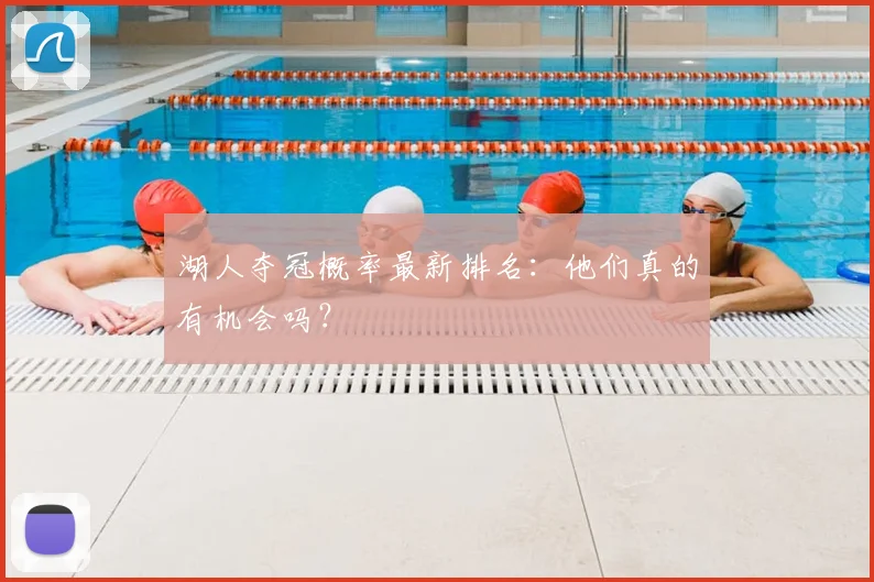 湖人夺冠概率最新排名:他们真的有机会吗?