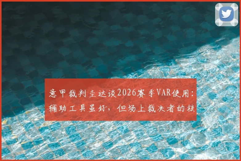 意甲裁判圭达谈2026赛季VAR使用：辅助工具虽好，但场上裁决者的核心角色绝不能动摇