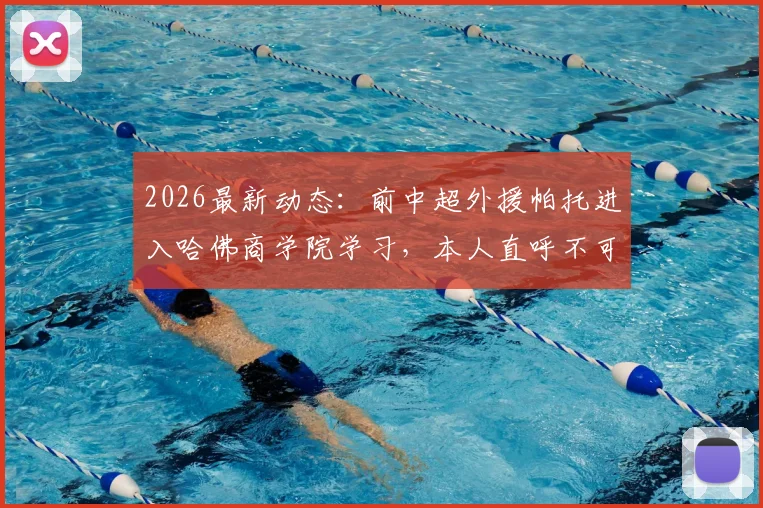 2026最新动态：前中超外援帕托进入哈佛商学院学习，本人直呼不可思议