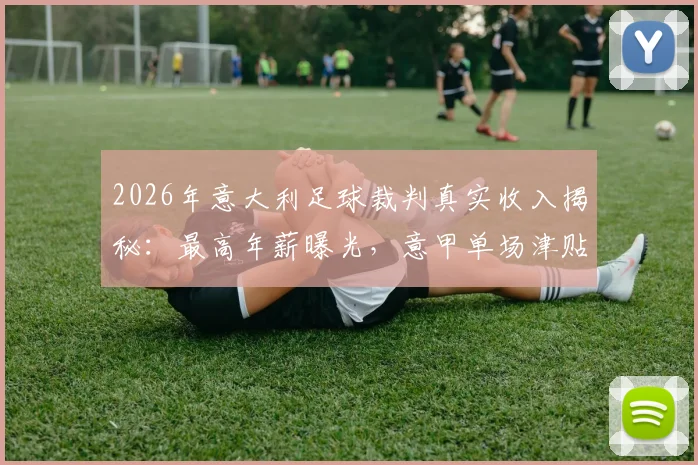 2026年意大利足球裁判真实收入揭秘:最高年薪曝光,意甲单场津贴超乎想象