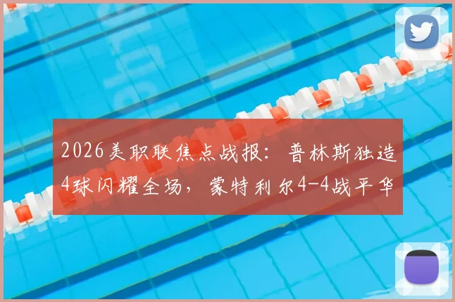 2026美职联焦点战报：普林斯独造4球闪耀全场，蒙特利尔4-4战平华盛顿联，附双方赛后数据分析及未来赛程解读