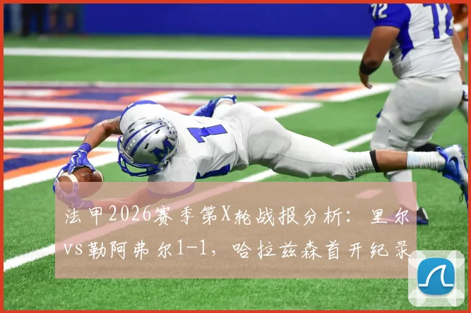 法甲2026赛季第X轮战报分析：里尔vs勒阿弗尔1-1，哈拉兹森首开纪录，苏马雷关键扳平