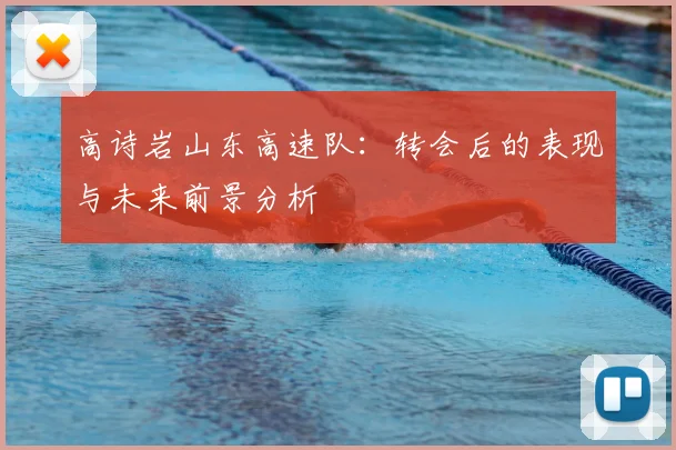 高诗岩山东高速队：转会后的表现与未来前景分析