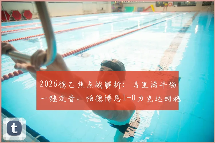 2026德乙焦点战解析：马里诺半场一锤定音，帕德博恩1-0力克达姆施塔特，附全场战术复盘与球员评分