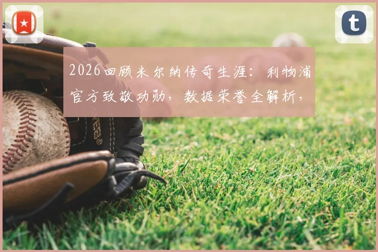 2026回顾米尔纳传奇生涯：利物浦官方致敬功勋，数据荣誉全解析，足坛常青树启示录