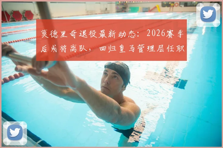 莫德里奇退役最新动态：2026赛季后或将离队，回归皇马管理层任职传闻再起