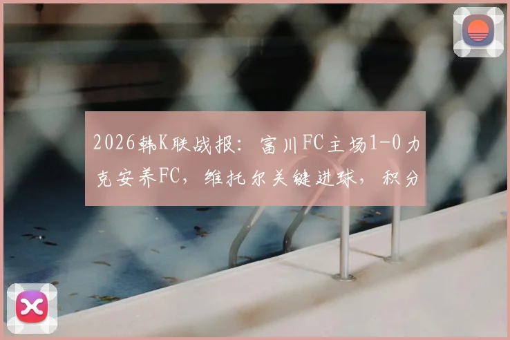 2026韩K联战报：富川FC主场1-0力克安养FC，维托尔关键进球，积分榜排名解析