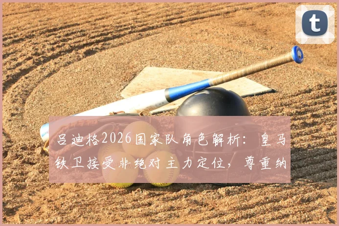 吕迪格2026国家队角色解析：皇马铁卫接受非绝对主力定位，尊重纳格尔斯曼战术安排