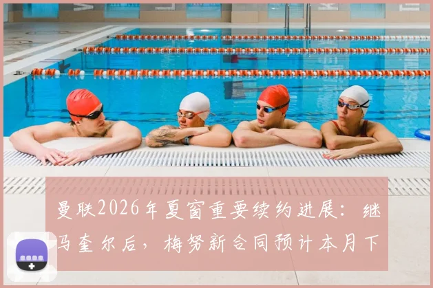 曼联2026年夏窗重要续约进展：继马奎尔后，梅努新合同预计本月下旬敲定，年轻中场成未来核心